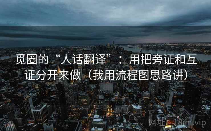 觅圈的“人话翻译”：用把旁证和互证分开来做（我用流程图思路讲）