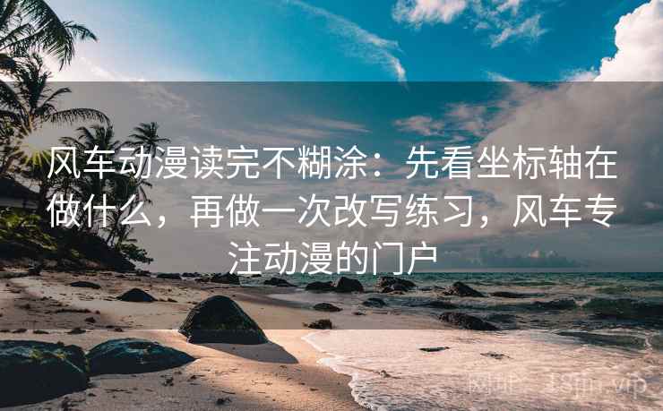 风车动漫读完不糊涂：先看坐标轴在做什么，再做一次改写练习，风车专注动漫的门户