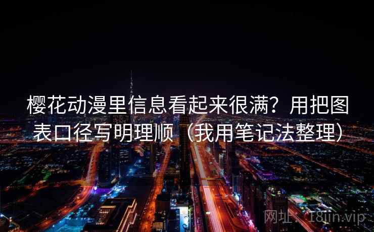 樱花动漫里信息看起来很满？用把图表口径写明理顺（我用笔记法整理）