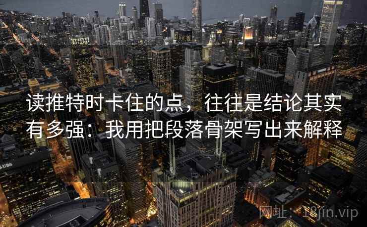 读推特时卡住的点，往往是结论其实有多强：我用把段落骨架写出来解释