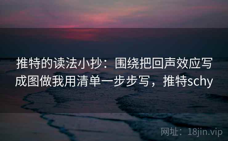 推特的读法小抄：围绕把回声效应写成图做我用清单一步步写，推特schy