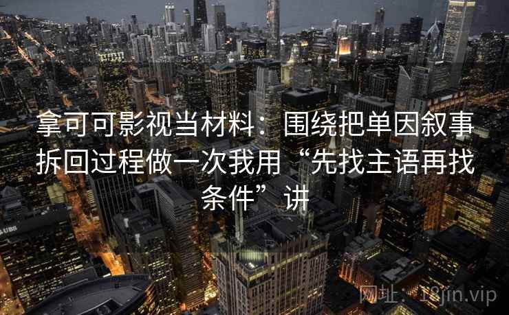 拿可可影视当材料：围绕把单因叙事拆回过程做一次我用“先找主语再找条件”讲