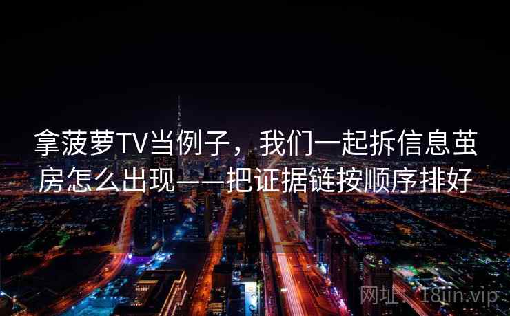 拿菠萝TV当例子，我们一起拆信息茧房怎么出现——把证据链按顺序排好