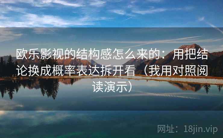 欧乐影视的结构感怎么来的：用把结论换成概率表达拆开看（我用对照阅读演示）