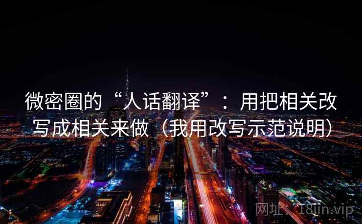 微密圈的“人话翻译”：用把相关改写成相关来做（我用改写示范说明）