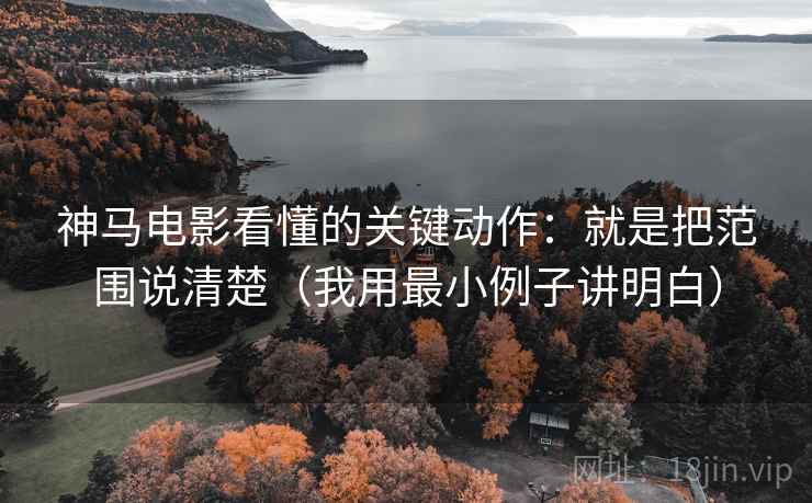 神马电影看懂的关键动作：就是把范围说清楚（我用最小例子讲明白）