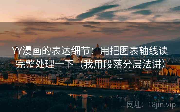 YY漫画的表达细节：用把图表轴线读完整处理一下（我用段落分层法讲）