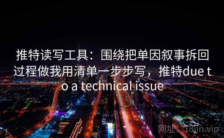 推特读写工具：围绕把单因叙事拆回过程做我用清单一步步写，推特due to a technical issue