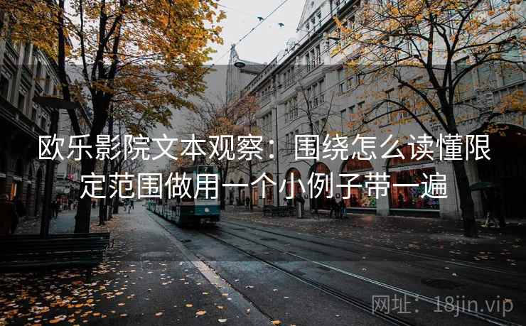 欧乐影院文本观察：围绕怎么读懂限定范围做用一个小例子带一遍