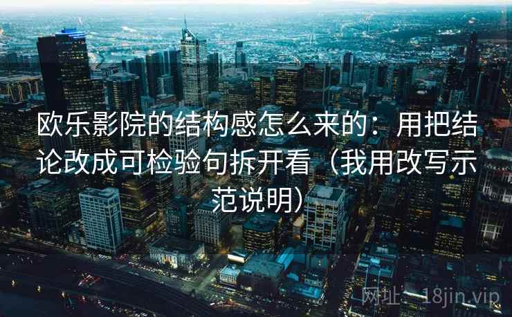 欧乐影院的结构感怎么来的：用把结论改成可检验句拆开看（我用改写示范说明）